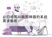 必归绘图AI画图神器的系统需求解析