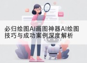 必归绘图AI画图神器AI绘图技巧与成功案例深度解析