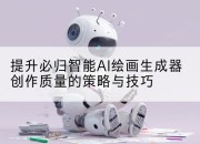 提升必归智能AI绘画生成器创作质量的策略与技巧