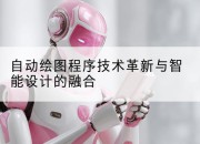 自动绘图程序技术革新与智能设计的融合