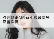 必归智能AI绘画生成器参数设置详解