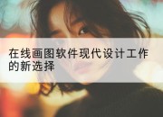 在线画图软件现代设计工作的新选择