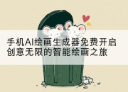 手机AI绘画生成器免费开启创意无限的智能绘画之旅