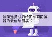 如何选择必归绘图AI画图神器的最佳绘图模式