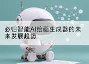 必归智能AI绘画生成器的未来发展趋势