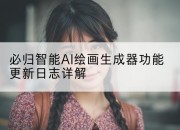 必归智能AI绘画生成器功能更新日志详解