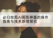 必归绘图AI画图神器的操作指南与技术原理探究