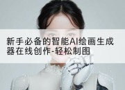 新手必备的智能AI绘画生成器在线创作-轻松制图
