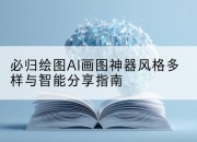 必归绘图AI画图神器风格多样与智能分享指南
