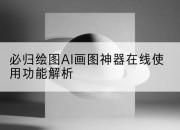 必归绘图AI画图神器在线使用功能解析