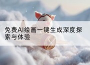 免费AI绘画一键生成深度探索与体验