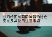 必归绘图AI画图神器的特色亮点及其使用注意事项
