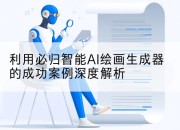 利用必归智能AI绘画生成器的成功案例深度解析
