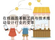 在线画图革新工具与技术推动设计行业的变革