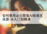 如何使用必归智能AI绘画生成器-从入门到精通