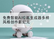 免费智能AI绘画生成器多样风格创作新纪元