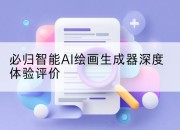 必归智能AI绘画生成器深度体验评价