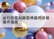 必归绘图AI画图神器的详细操作指南