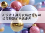 AI设计工具的发展趋势与AI绘图预测的未来走向