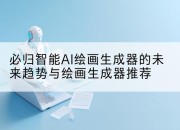 必归智能AI绘画生成器的未来趋势与绘画生成器推荐