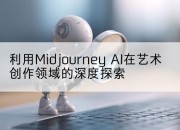 利用Midjourney AI在艺术创作领域的深度探索
