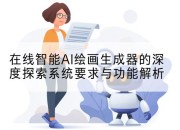 在线智能AI绘画生成器的深度探索系统要求与功能解析