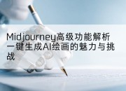 Midjourney高级功能解析一键生成AI绘画的魅力与挑战