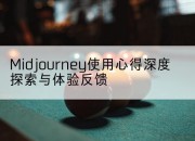 Midjourney使用心得深度探索与体验反馈