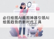 必归绘图AI画图神器引领AI绘图趋势的新时代工具