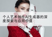 个人艺术创作AI生成器的深度探索与应用价值