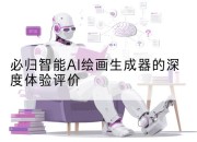 必归智能AI绘画生成器的深度体验评价