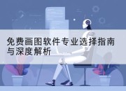 免费画图软件专业选择指南与深度解析