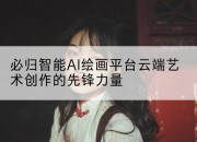 必归智能AI绘画平台云端艺术创作的先锋力量