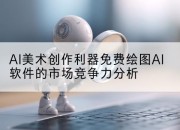 AI美术创作利器免费绘图AI软件的市场竞争力分析