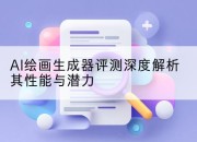 AI绘画生成器评测深度解析其性能与潜力
