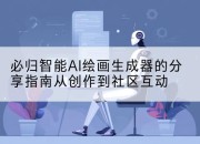 必归智能AI绘画生成器的分享指南从创作到社区互动