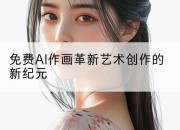 免费AI作画革新艺术创作的新纪元