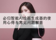 必归智能AI绘画生成器的使用心得与常见问题解答