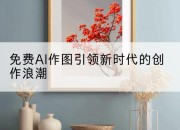 免费AI作图引领新时代的创作浪潮