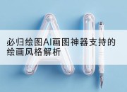 必归绘图AI画图神器支持的绘画风格解析