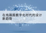 在线画图数字化时代的设计新趋势
