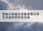 智能AI绘画生成器推荐引领艺术创作的科技先锋