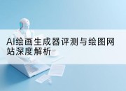 AI绘画生成器评测与绘图网站深度解析