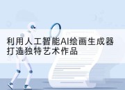 利用人工智能AI绘画生成器打造独特艺术作品