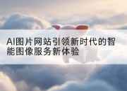 AI图片网站引领新时代的智能图像服务新体验