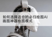 如何选择适合的必归绘图AI画图神器绘图模式