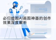 必归绘图AI画图神器的创作效果深度解析