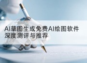 AI草图生成免费AI绘图软件深度测评与推荐