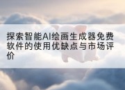 探索智能AI绘画生成器免费软件的使用优缺点与市场评价