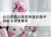必归绘图AI画图神器的操作指南与深度解析